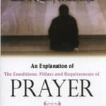 An Explanation Of The Conditions, Pillars & Requirements Of Prayer