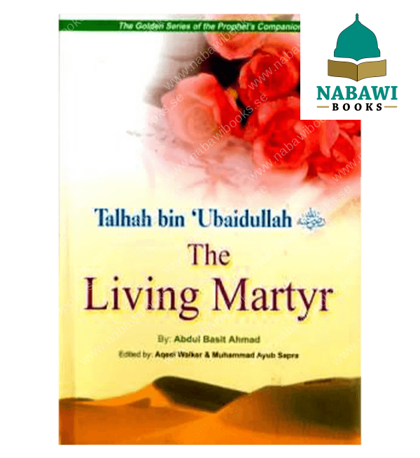 talhah bin ubaidullah the living martyr golden series of companions